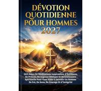 DÉVOTION QUOTIDIENNE POUR HOMMES 2027: 365 Jours De Méditations Inspirantes, d'Écritures, De Prières, De Sagesse Biblique Et De Croissance Spirituelle ... De Foi, De Sens, De Courage Et d'Intégrité.