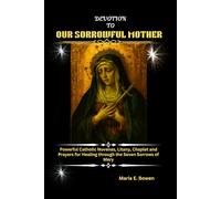 DEVOTION TO OUR SORROWFUL MOTHER: Powerful Catholic Novenas, Litany, Chaplet and Prayers for Healing through the Seven Sorrows of Mary
