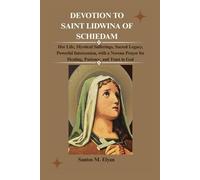 DEVOTION TO SAINT LIDWINA OF SCHIEDAM: Her Life, Mystical Sufferings, Sacred Legacy, Powerful Intercession, with a Novena Prayer for Healing, Patience, and Trust in God