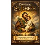DEVOTION TO ST. JOSEPH: A Complete Guide to Praying with the Patron of Families, Workers, and the Dying