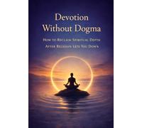 Devotion Without Dogma: How to Reclaim Spiritual Depth After Religion Lets You Down