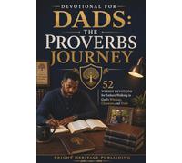 Devotional for Dads: The Proverbs Journey: 52 Weekly Devotions for Fathers Walking in God's Wisdom, Character, and Truth