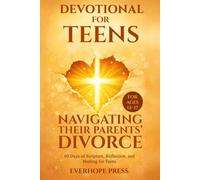 Devotional for Teens Navigating Their Parents’ Divorce: 60 Days of Scripture, Reflection, and Healing for Teens