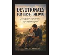 DEVOTIONALS FOR FIRST-TIME DADS: A 30-Day Journey of Daily Scripture, Practical Wisdom, and Heartfelt Prayers to Help New Fathers Lead with Faith, Confidence, and Purpose