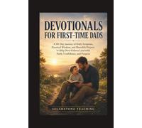DEVOTIONALS FOR FIRST-TIME DADS: A 30-Day Journey of Daily Scripture, Practical Wisdom, and Heartfelt Prayers to Help New Fathers Lead with Faith, Confidence, and Purpose