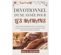 DEVOTIONNEL D'UNE ANNÉE POUR LES MAMANS: Cinq minutes de réflexion pour vous donner les moyens, vous renforcer et vous apporter la paix dans votre quotidien de parent