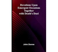 Devotions Upon Emergent Occasions; Together With Death'S Duel