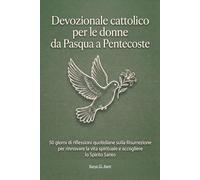 Devozionale cattolico per le donne da Pasqua a Pentecoste: 50 giorni di riflessioni quotidiane sulla Risurrezione per rinnovare la vita spirituale e accogliere lo Spirito Santo