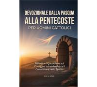 Devozionale dalla Pasqua alla Pentecoste per Uomini Cattolici: Riflessioni Quotidiane sul Coraggio, la Leadership e il Camminare nello Spirito