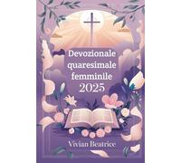 Devozionale quaresimale femminile 2025: Riflessioni e preghiere quotidiane per preparare il tuo cuore alla Pasqua e approfondire la tua fede durante la Quaresima