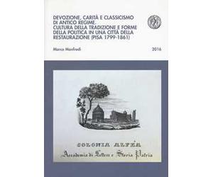 Devozione, carità e classicismo di antico regime. Cultura della tradizione e forme della politica in una città della Restaurazione (Pisa 1799-1861)