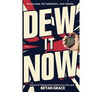 DEW IT NOW: The Art of Taking Action Before It’s Too Late
