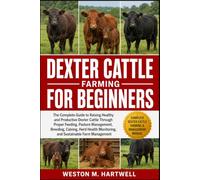 DEXTER CATTLE FARMING FOR BEGINNERS: The Complete Guide to Raising Healthy and Productive Dexter Cattle Through Proper Feeding, Pasture Management, ... Monitoring, and Sustainable Farm Management