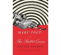 Dexter Palmer Mary Toft; or, The Rabbit Queen (Tascabile)