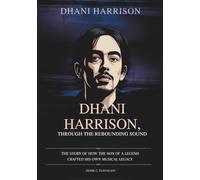 DHANI HARRISON: THROUGH THE REBOUNDING SOUND: The Story of How the Son of a Legend Crafted His Own Musical Legacy