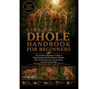 DHOLE HANDBOOK FOR BEGINNERS: The Complete Beginner's Guide to Understanding Dhole Behavior, Habitat, Diet, Social Structure, Conservation, and Life in the Wild.