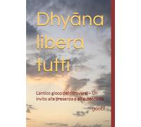Dhyāna libera tutti: L’antico gioco del ritrovarsi - Un invito alla presenza e all’autenticità