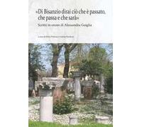 «Di Bisanzio dirai ciò che è passato, che passa e che sarà». Scritti in onore di Alessandra Guiglia