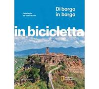 Di borgo in borgo. Pedalando tra storia e arte. In bicicletta. National Geographic