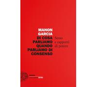 Di cosa parliamo quando parliamo di consenso. Sesso e rapporti di potere -...