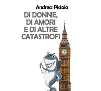 Di donne, di amori e di altre catastrofi di Andrea Pistoia, 2017, Youcanprint