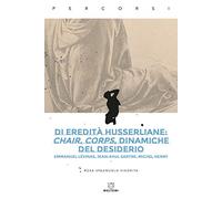 Di eredità husserliane: chair, corps, dinamiche del desiderio. Emmanuel Lévinas, Jean-Paul Sartre, Michel Henry