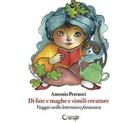 Di fate e maghe e simili creature. Viaggio nella letteratura fantastica. C...
