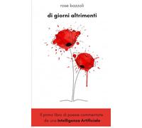 di giorni altrimenti: Il primo libro di poesie commentate da una Intelligenza Artificiale