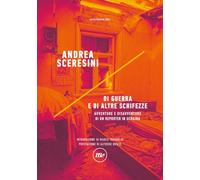 Di guerra e di altre schifezze. Avventure e disavventure di un reporter in Ucraina