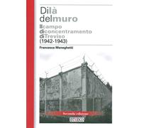 Di là del muro. Il campo di concentramento di Treviso (1942-43). Nuova edi...