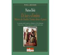Di luce e d'ombra Matteo da Gualdo, l'uomo dietro il genio. Le passioni della Gualdo tra Medioevo ed Età Moderna: l'arte, la vita e l'amore attraverso le asperità della storia