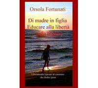 Di madre in figlia. Educare alla libertà nella libertà. Liberamente ispirato al cammino dei dodici passi