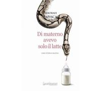 Di materno avevo solo il latte. Una storia nuova - Papisca Deborah
