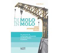 Di molo in molo. Mezzi attrezzature edifici. Un percorso di archeologia industriale nel porto di Genova
