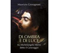 Di ombra e di luce. Io, Michelangelo Merisi, detto il Caravaggio