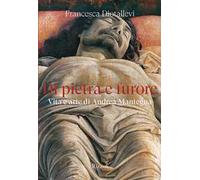 Di pietra e furore. Vita e arte di Andrea Mantegna
