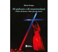 Di polvere e di resurrezioni. Trittico di donne e altre piccole storie
