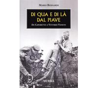 Di qua e di là dal Piave. Da Caporetto a Vittorio Veneto - Bernardi Mario