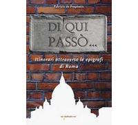 Di qui passò... Itinerari attraverso le epigrafi nella città di Roma