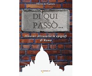 Di qui passò... Itinerari attraverso le epigrafi nella città di Roma