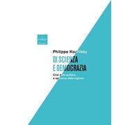 Di scienza e democrazia. Crisi della politica e speranza della ragione - K...