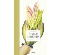 Di seme in frutto. Il mondo vegetale da vicino. Ediz. illustrata