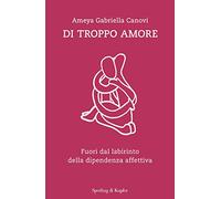 Libri Canovi Ameya Gabriella - Di Troppo Amore. Fuori Dal Labirinto Della Dipend