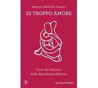 Di troppo amore. Fuori dal labirinto della dipendenza affettiva