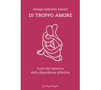 Libri Canovi Ameya Gabriella - Di Troppo Amore. Fuori Dal Labirinto Della Dipend