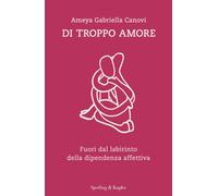 Di troppo amore. Fuori dal labirinto della dipendenza affettiva - Canovi A...