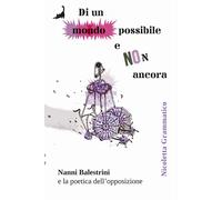 Di un mondo possibile e non ancora. Nanni Balestrini e la poetica dell'opposizio