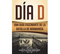 Día D: Una Guía Fascinante de la Batalla de Normandía (Libro en Español/D Day Spanish Book Version)