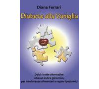 Diabete alla vaniglia. Dolci ricette alternative a basso indice glicemico, per intolleranze alimentari e regimi ipocalorici