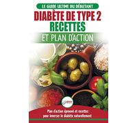 Diabète de Type 2: Livre de Recettes et Plan D'Action: Régime Pour Diabétique et Prédiabétique Débutant + Recettes Naturelles Pour Guérir et Inverser ... (Livre en Français/Diabetes French Book)